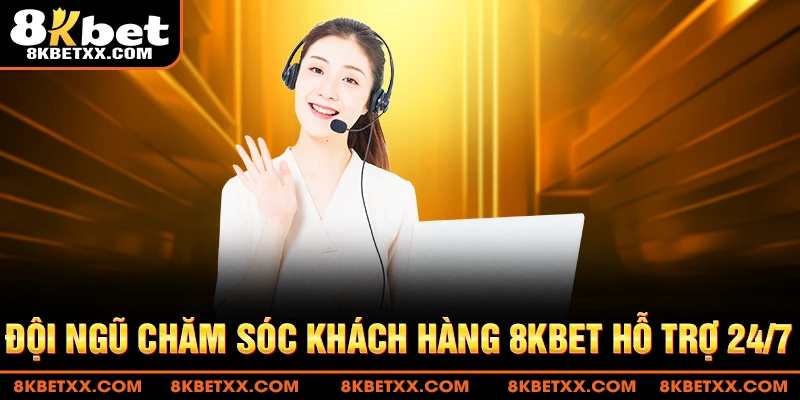 Đội ngũ chăm sóc khách hàng 8KBET hỗ trợ 24/7